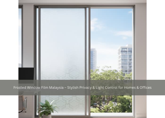 Frosted Window Film Malaysia – Stylish Privacy & Light Control for Homes & Offices