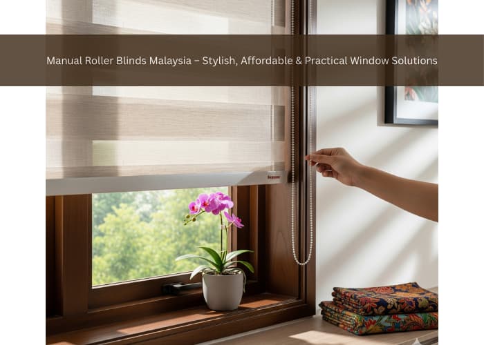 Manual Roller Blinds Malaysia – Stylish, Affordable & Practical Window Solutions